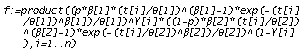 f := product((p*beta[1]*(t[i]/theta[1])^(beta[1]-1)*exp(-(t[i]/theta[1])^beta[1])/theta[1])^Y[i]*((1-p)*beta[2]*(t[i]/theta[2])^(beta[2]-1)*exp(-(t[i]/theta[2])^beta[2])/theta[2])^(1-Y[i]), i = 1 .. n)