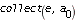 'collect(e, a[0])'