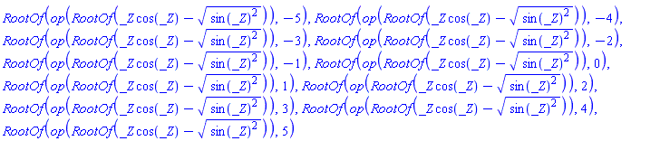RootOf(op(RootOf(_Z*cos(_Z)-(sin(_Z)^2)^(1/2))), -5), RootOf(op(RootOf(_Z*cos(_Z)-(sin(_Z)^2)^(1/2))), -4), RootOf(op(RootOf(_Z*cos(_Z)-(sin(_Z)^2)^(1/2))), -3), RootOf(op(RootOf(_Z*cos(_Z)-(sin(_Z)^2)^(1/2))), -2), RootOf(op(RootOf(_Z*cos(_Z)-(sin(_Z)^2)^(1/2))), -1), RootOf(op(RootOf(_Z*cos(_Z)-(sin(_Z)^2)^(1/2))), 0), RootOf(op(RootOf(_Z*cos(_Z)-(sin(_Z)^2)^(1/2))), 1), RootOf(op(RootOf(_Z*cos(_Z)-(sin(_Z)^2)^(1/2))), 2), RootOf(op(RootOf(_Z*cos(_Z)-(sin(_Z)^2)^(1/2))), 3), RootOf(op(RootOf(_Z*cos(_Z)-(sin(_Z)^2)^(1/2))), 4), RootOf(op(RootOf(_Z*cos(_Z)-(sin(_Z)^2)^(1/2))), 5)