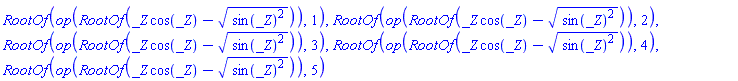 RootOf(op(RootOf(_Z*cos(_Z)-(sin(_Z)^2)^(1/2))), 1), RootOf(op(RootOf(_Z*cos(_Z)-(sin(_Z)^2)^(1/2))), 2), RootOf(op(RootOf(_Z*cos(_Z)-(sin(_Z)^2)^(1/2))), 3), RootOf(op(RootOf(_Z*cos(_Z)-(sin(_Z)^2)^(1/2))), 4), RootOf(op(RootOf(_Z*cos(_Z)-(sin(_Z)^2)^(1/2))), 5)