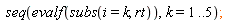 seq(evalf(subs(i = k, rt)), k = 1 .. 5)