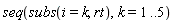 seq(subs(i = k, rt), k = 1 .. 5)