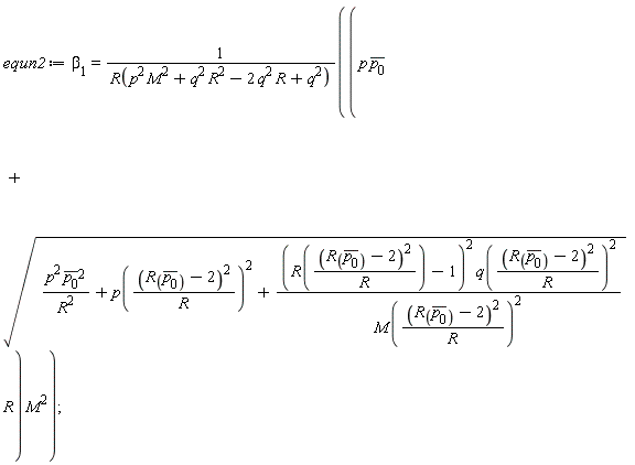 equn2 := beta[1] = (p*conjugate(p[0])+sqrt(p^2*conjugate(p[0])^2/R^2+p((R(conjugate(p[0]))-2)^2/R)^2+(R((R(conjugate(p[0]))-2)^2/R)-1)^2*q((R(conjugate(p[0]))-2)^2/R)^2/M((R(conjugate(p[0]))-2)^2/R)^2)*R)*M^2/R(p^2*M^2+q^2*R^2-2*q^2*R+q^2)