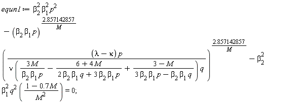 equn1 := beta[2]^2*beta[1]^2*p^2-(beta[2]*beta[1]*p)^(2.857142857/M)*((lambda-kappa)*p/(nu*(3*M/(beta[2]*beta[1]*p)-(6+4*M)/(2*beta[2]*beta[1]*q+3*beta[2]*beta[1]*p)+(3-M)/(3*beta[2]*beta[1]*p-beta[2]*beta[1]*q))*q))^(2.857142857/M)-beta[2]^2*beta[1]^2*q^2*(1-.7*M)/M^2 = 0