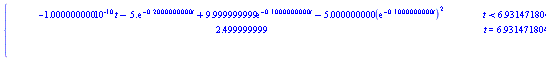 piecewise(t < 6.931471804, -1.000000000*10^(-10)*t-5.*exp(-.2000000000*t)+9.999999999*exp(-.1000000000*t)-5.000000000*(exp(-.1000000000*t))^2, t = 6.931471804, 2.499999999, 6.931471804 < t, 1.000000000*10^(-10)*t+5.*exp(-.2000000000*t)-9.999999999*exp(-.1000000000*t)+5.000000000*(exp(-.1000000000*t))^2+4.999999998)