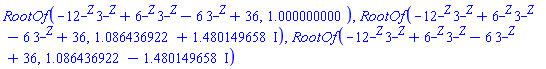 RootOf(-12^_Z*3^_Z+6^_Z*3^_Z-6*3^_Z+36, 1.000000000), RootOf(-12^_Z*3^_Z+6^_Z*3^_Z-6*3^_Z+36, 1.086436922+1.480149658*I), RootOf(-12^_Z*3^_Z+6^_Z*3^_Z-6*3^_Z+36, 1.086436922-1.480149658*I)