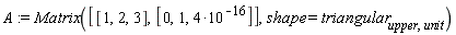 A := Matrix([[1, 2, 3], [0, 1, 4*10^(-16)]], shape = triangular[upper, unit])