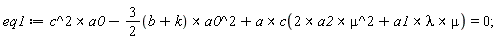 eq1 := `&x`(c^2, a0)-`&x`(3/2*(b+k), a0^2)+`&x`(a, c(`&x`(2*a2, mu^2)+`&x`(`&x`(a1, lambda), mu))) = 0