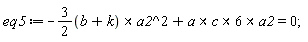 eq5 := -`&x`(3/2*(b+k), a2^2)+`&x`(`&x`(a, c)*6, a2) = 0