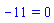 -11 = 0