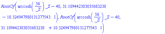 RootOf(arccosh(56/_Z)*_Z-40, 31.109442303035683230-10.324947980131277543*I), RootOf(arccosh(56/_Z)*_Z-40, 31.109442303035683230+10.324947980131277543*I)