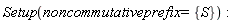 Setup(noncommutativeprefix = {S}):