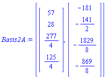 Basis2A := [Vector(4, {(1) = 57, (2) = 28, (3) = 277/4, (4) = 125/4}), Vector(4, {(1) = -181, (2) = -141/2, (3) = -1829/8, (4) = -869/8})]