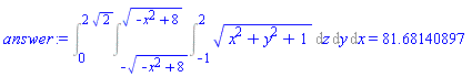 Int(Int(Int((x^2+y^2+1)^(1/2), z = -1 .. 2), y = -(-x^2+8)^(1/2) .. (-x^2+8)^(1/2)), x = 0 .. 2*2^(1/2)) = 81.68140897