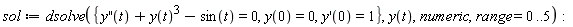 sol := dsolve({((D@@2)(y))(t)+y(t)^3-sin(t) = 0, y(0) = 0, (D(y))(0) = 1}, y(t), numeric, range = 0 .. 5):