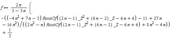 f := 2*n/(3-3*n)*(-((-4*n^2+7*n-3)*RootOf((2*n-1)*_Z^2+(6*n-2)*_Z-6*n+6)-11+27*n-16*n^2)/((2*n^2-n)*RootOf((2*n-1)*_Z^2+(6*n-2)*_Z-6*n+6)+8*n^2-4*n))+1/3