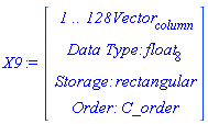 X9 := Vector(4, {(1) = ` 1 .. 128 `*Vector[column], (2) = `Data Type: `*float[8], (3) = `Storage: `*rectangular, (4) = `Order: `*C_order})