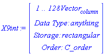 X9int := Vector(4, {(1) = ` 1 .. 128 `*Vector[column], (2) = `Data Type: `*anything, (3) = `Storage: `*rectangular, (4) = `Order: `*C_order})
