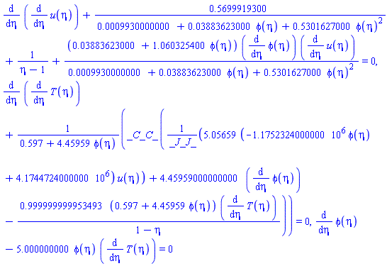 diff(diff(u(eta), eta), eta)+.5699919300/(0.9930000000e-3+0.3883623000e-1*phi(eta)+.5301627000*phi(eta)^2)+1/(eta-1)+(0.3883623000e-1+1.060325400*phi(eta))*(diff(phi(eta), eta))*(diff(u(eta), eta))/(0.9930000000e-3+0.3883623000e-1*phi(eta)+.5301627000*phi(eta)^2) = 0, diff(diff(T(eta), eta), eta)+_C_C_*(5.05659*(-1175232.4000000*phi(eta)+4174472.4000000)*u(eta)/_J_J_+4.45959000000000*(diff(phi(eta), eta))-.999999999953493*(.597+4.45959*phi(eta))*(diff(T(eta), eta))/(1-eta))/(.597+4.45959*phi(eta)) = 0, diff(phi(eta), eta)-5.000000000*phi(eta)*(diff(T(eta), eta)) = 0