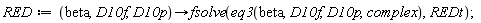RED := proc (beta, D10f, D10p) options operator, arrow; fsolve(eq3(beta, D10f, D10p, complex), REDt) end proc;