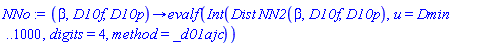 proc (beta, D10f, D10p) options operator, arrow; evalf(Int(Dist*NN2(beta, D10f, D10p), u = Dmin .. 1000, digits = 4, method = _d01ajc)) end proc