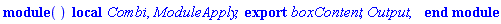 module () local Combi, ModuleApply; export boxContent, Output; end module