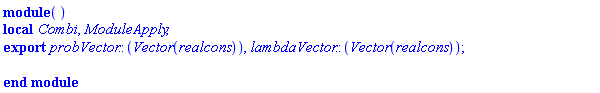 module () local Combi, ModuleApply; export probVector::(Vector(realcons)), lambdaVector::(Vector(realcons)); end module