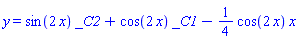 y = sin(2*x)*_C2+cos(2*x)*_C1-(1/4)*cos(2*x)*x