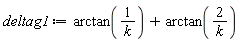 deltag1 := VectorCalculus:-`+`(arctan(1/k), arctan(VectorCalculus:-`*`(2, 1/k)))