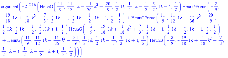 argument(-2^(-(2*I)*k)*(HeunG(11/9, ((11/12)*I)*k-(11/36)*k^2-20/9, ((1/2)*I)*k, ((1/2)*I)*k-1/2, 3/2, I*k+1, 1/2)*HeunGPrime(-2/9, -((19/18)*I)*k+(1/18)*k^2+7/3, ((1/2)*I)*k-1, ((1/2)*I)*k-1/2, I*k+1, 1/2, 1/2)+HeunGPrime(11/9, ((11/12)*I)*k-(11/36)*k^2-20/9, ((1/2)*I)*k, ((1/2)*I)*k-1/2, 3/2, I*k+1, 1/2)*HeunG(-2/9, -((19/18)*I)*k+(1/18)*k^2+7/3, ((1/2)*I)*k-1, ((1/2)*I)*k-1/2, I*k+1, 1/2, 1/2)+HeunG(11/9, ((11/12)*I)*k-(11/36)*k^2-20/9, ((1/2)*I)*k, ((1/2)*I)*k-1/2, 3/2, I*k+1, 1/2)*HeunG(-2/9, -((19/18)*I)*k+(1/18)*k^2+7/3, ((1/2)*I)*k-1, ((1/2)*I)*k-1/2, I*k+1, 1/2, 1/2)))