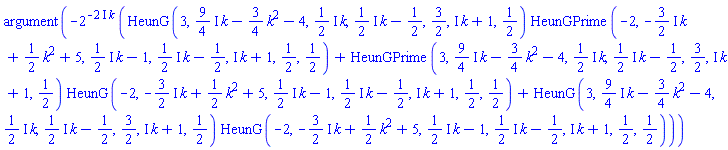 argument(-2^(-(2*I)*k)*(HeunG(3, ((9/4)*I)*k-(3/4)*k^2-4, ((1/2)*I)*k, ((1/2)*I)*k-1/2, 3/2, I*k+1, 1/2)*HeunGPrime(-2, -((3/2)*I)*k+(1/2)*k^2+5, ((1/2)*I)*k-1, ((1/2)*I)*k-1/2, I*k+1, 1/2, 1/2)+HeunGPrime(3, ((9/4)*I)*k-(3/4)*k^2-4, ((1/2)*I)*k, ((1/2)*I)*k-1/2, 3/2, I*k+1, 1/2)*HeunG(-2, -((3/2)*I)*k+(1/2)*k^2+5, ((1/2)*I)*k-1, ((1/2)*I)*k-1/2, I*k+1, 1/2, 1/2)+HeunG(3, ((9/4)*I)*k-(3/4)*k^2-4, ((1/2)*I)*k, ((1/2)*I)*k-1/2, 3/2, I*k+1, 1/2)*HeunG(-2, -((3/2)*I)*k+(1/2)*k^2+5, ((1/2)*I)*k-1, ((1/2)*I)*k-1/2, I*k+1, 1/2, 1/2)))