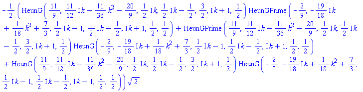 -(1/2)*(HeunG(11/9, ((11/12)*I)*k-(11/36)*k^2-20/9, ((1/2)*I)*k, ((1/2)*I)*k-1/2, 3/2, I*k+1, 1/2)*HeunGPrime(-2/9, -((19/18)*I)*k+(1/18)*k^2+7/3, ((1/2)*I)*k-1, ((1/2)*I)*k-1/2, I*k+1, 1/2, 1/2)+HeunGPrime(11/9, ((11/12)*I)*k-(11/36)*k^2-20/9, ((1/2)*I)*k, ((1/2)*I)*k-1/2, 3/2, I*k+1, 1/2)*HeunG(-2/9, -((19/18)*I)*k+(1/18)*k^2+7/3, ((1/2)*I)*k-1, ((1/2)*I)*k-1/2, I*k+1, 1/2, 1/2)+HeunG(11/9, ((11/12)*I)*k-(11/36)*k^2-20/9, ((1/2)*I)*k, ((1/2)*I)*k-1/2, 3/2, I*k+1, 1/2)*HeunG(-2/9, -((19/18)*I)*k+(1/18)*k^2+7/3, ((1/2)*I)*k-1, ((1/2)*I)*k-1/2, I*k+1, 1/2, 1/2))*2^(1/2)