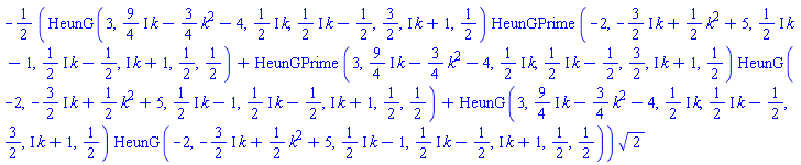 -(1/2)*(HeunG(3, ((9/4)*I)*k-(3/4)*k^2-4, ((1/2)*I)*k, ((1/2)*I)*k-1/2, 3/2, I*k+1, 1/2)*HeunGPrime(-2, -((3/2)*I)*k+(1/2)*k^2+5, ((1/2)*I)*k-1, ((1/2)*I)*k-1/2, I*k+1, 1/2, 1/2)+HeunGPrime(3, ((9/4)*I)*k-(3/4)*k^2-4, ((1/2)*I)*k, ((1/2)*I)*k-1/2, 3/2, I*k+1, 1/2)*HeunG(-2, -((3/2)*I)*k+(1/2)*k^2+5, ((1/2)*I)*k-1, ((1/2)*I)*k-1/2, I*k+1, 1/2, 1/2)+HeunG(3, ((9/4)*I)*k-(3/4)*k^2-4, ((1/2)*I)*k, ((1/2)*I)*k-1/2, 3/2, I*k+1, 1/2)*HeunG(-2, -((3/2)*I)*k+(1/2)*k^2+5, ((1/2)*I)*k-1, ((1/2)*I)*k-1/2, I*k+1, 1/2, 1/2))*2^(1/2)