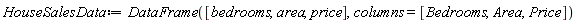 HouseSalesData := DataFrame([bedrooms, area, price], columns = [Bedrooms, Area, Price])