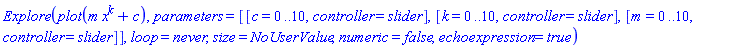 Explore(plot(m*x^k+c), parameters = [[c = 0 .. 10, controller = slider], [k = 0 .. 10, controller = slider], [m = 0 .. 10, controller = slider]], loop = never, size = NoUserValue, numeric = false, echoexpression = true)