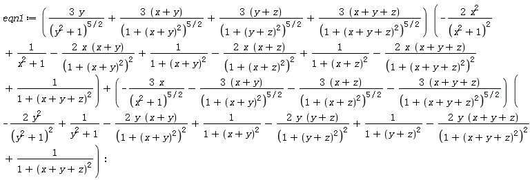 eqn1 := (3*y/(y^2+1)^(5/2)+(3*(x+y))/(1+(x+y)^2)^(5/2)+(3*(y+z))/(1+(y+z)^2)^(5/2)+(3*(x+y+z))/(1+(x+y+z)^2)^(5/2))*(-2*x^2/(x^2+1)^2+1/(x^2+1)-2*x*(x+y)/(1+(x+y)^2)^2+1/(1+(x+y)^2)-2*x*(x+z)/(1+(x+z)^2)^2+1/(1+(x+z)^2)-2*x*(x+y+z)/(1+(x+y+z)^2)^2+1/(1+(x+y+z)^2))+(-3*x/(x^2+1)^(5/2)-(3*(x+y))/(1+(x+y)^2)^(5/2)-(3*(x+z))/(1+(x+z)^2)^(5/2)-(3*(x+y+z))/(1+(x+y+z)^2)^(5/2))*(-2*y^2/(y^2+1)^2+1/(y^2+1)-2*y*(x+y)/(1+(x+y)^2)^2+1/(1+(x+y)^2)-2*y*(y+z)/(1+(y+z)^2)^2+1/(1+(y+z)^2)-2*y*(x+y+z)/(1+(x+y+z)^2)^2+1/(1+(x+y+z)^2)):