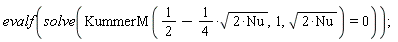 evalf(solve(KummerM(1/2-(1/4)*sqrt(2*Nu), 1, sqrt(2*Nu)) = 0))