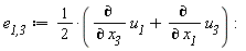 `e__1,3` := Physics:-`*`(Physics:-`^`(2, -1), diff(u__1, x__3)+diff(u__3, x__1)):