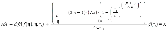 ode := diff(f(eta), eta, eta)+(a/eta+(3*n+1)*`&Nu;u`*(1-(eta/a)^((n+1)/(2*n)))/(n+1))*f(eta)/(4*a*eta) = 0;