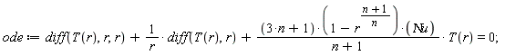 ode := diff(T(r), r, r)+(diff(T(r), r))/r+(3*n+1)*(1-r^((n+1)/n))*`&Nu;u`*T(r)/(n+1) = 0;