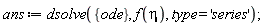 ans := dsolve({ode}, f(eta), type = 'series')