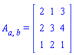 A[a, b] = (Matrix(3, 3, {(1, 1) = 2, (1, 2) = 1, (1, 3) = 3, (2, 1) = 2, (2, 2) = 3, (2, 3) = 4, (3, 1) = 1, (3, 2) = 2, (3, 3) = 1}))