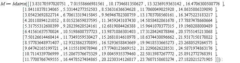 M := Matrix([[3.83170597020751, 7.01558666981561, 10.1734681350627, 13.3236919363142, 16.4706300508776], [1.84118378134065, 5.33144277352503, 8.53631636634628, 11.7060049025920, 14.8635886339090], [3.05423692822714, 6.70613319415845, 9.96946782308759, 13.1703708560161, 16.3475223183217], [4.20118894121052, 8.01523659837595, 11.3459243107430, 14.5858482861670, 17.7887478660664], [5.31755312608399, 9.28239628524161, 12.6819084426388, 15.9641070377315, 19.1960288000489], [6.41561637570024, 10.5198608737723, 13.9871886301403, 17.3128424878846, 20.5755145213868], [7.50126614468414, 11.7349359530427, 15.2681814610978, 18.6374430096662, 21.9317150178022], [8.57783648971407, 12.9323862370895, 16.5293658843669, 19.9418533665273, 23.2680529264575], [9.64742165199721, 14.1155189078946, 17.7740123669152, 21.2290626228531, 24.5871974863176], [10.7114339706999, 15.2867376673329, 19.0045935379460, 22.5013987267772, 25.8912772768391], [11.7708766749555, 16.4478527484865, 20.2230314126817, 23.7607158603274, 27.1820215271905]]):