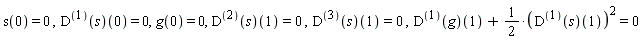 s(0) = 0, ((D@@1)(s))(0) = 0, g(0) = 0, ((D@@2)(s))(1) = 0, ((D@@3)(s))(1) = 0, ((D@@1)(g))(1)+(1/2)*((D@@1)(s))(1)^2 = 0