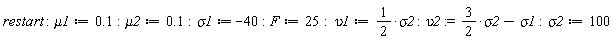 restart; mu1 := .1; mu2 := .1; sigma1 := -40; F := 25; upsilon1 := (1/2)*sigma2; upsilon2 := (3/2)*sigma2-sigma1; sigma2 := 100