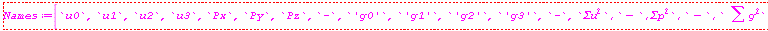 "Names:=[`u0`,`u1`,`u2`,`u3`,`Px`,`Py`,`Pz`,`-`,`'g0'`,`'g1'`,`'g2'`,`'g3'`,`-`,`\`&sum;u`^2`,`-`\`,&sum;p`^2`,`-`,` &sum;g^2`]"