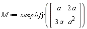M := simplify(Matrix(2, 2, {(1, 1) = a, (1, 2) = 2*a, (2, 1) = 3*a, (2, 2) = a^2}))