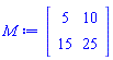 M := Matrix(2, 2, {(1, 1) = 5, (1, 2) = 10, (2, 1) = 15, (2, 2) = 25})