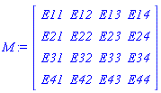 M := Matrix(4, 4, {(1, 1) = E11, (1, 2) = E12, (1, 3) = E13, (1, 4) = E14, (2, 1) = E21, (2, 2) = E22, (2, 3) = E23, (2, 4) = E24, (3, 1) = E31, (3, 2) = E32, (3, 3) = E33, (3, 4) = E34, (4, 1) = E41, (4, 2) = E42, (4, 3) = E43, (4, 4) = E44})
