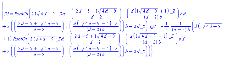 {Q1 = RootOf((2*I)*(4*d-9)^(1/2)*_Z*d-((2*d-5+I*(4*d-9)^(1/2))/(d-2).(d*(I*(4*d-9)^(1/2)+1)*_Z/((d-2)*b)))*b*d+2*((2*d-5+I*(4*d-9)^(1/2))/(d-2).(d*(I*(4*d-9)^(1/2)+1)*_Z/((d-2)*b)))*b-2*d*_Z), Q2 = -(1/2)*d*(I*(4*d-9)^(1/2)+1)*RootOf((2*I)*(4*d-9)^(1/2)*_Z*d-((2*d-5+I*(4*d-9)^(1/2))/(d-2).(d*(I*(4*d-9)^(1/2)+1)*_Z/((d-2)*b)))*b*d+2*((2*d-5+I*(4*d-9)^(1/2))/(d-2).(d*(I*(4*d-9)^(1/2)+1)*_Z/((d-2)*b)))*b-2*d*_Z)/((d-2)*b)}
